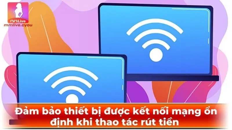 Đảm bảo thiết bị được kết nối mạng ổn định khi thao tác rút tiền 